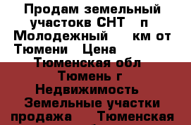 Продам земельный участокв СНТ , п. Молодежный, 15 км от Тюмени › Цена ­ 80 000 - Тюменская обл., Тюмень г. Недвижимость » Земельные участки продажа   . Тюменская обл.